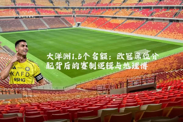大洋洲1.5个名额：欧冠席位分配背后的赛制逻辑与地理博弈