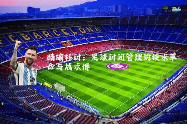 精确补时：足球时间管理的技术革命与战术博弈