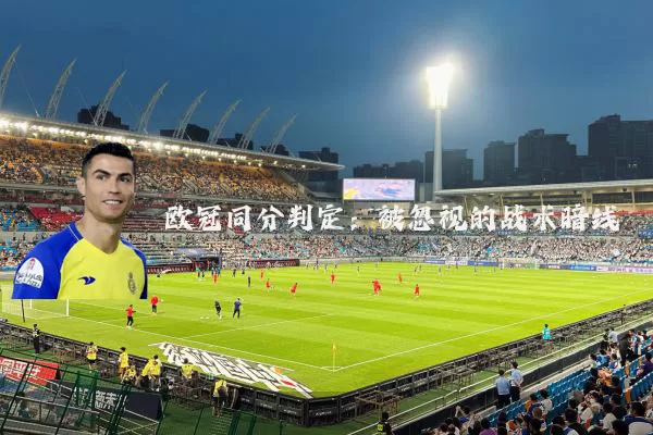 欧冠同分判定：被忽视的战术暗线