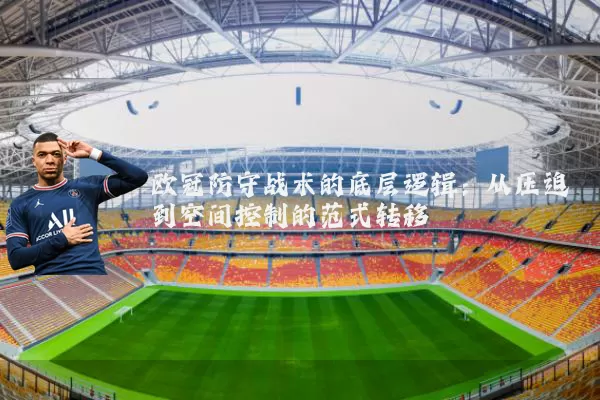 欧冠防守战术的底层逻辑：从压迫到空间控制的范式转移