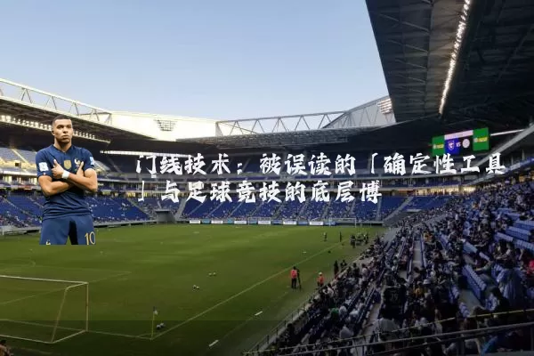 门线技术:被误读的「确定性工具」与足球竞技的底层博弈