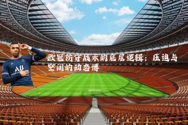 欧冠防守战术的底层逻辑：压迫与空间的动态博弈