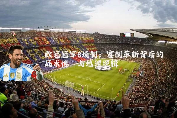 欧冠冠军8场制:赛制革新背后的战术博弈与地理逻辑