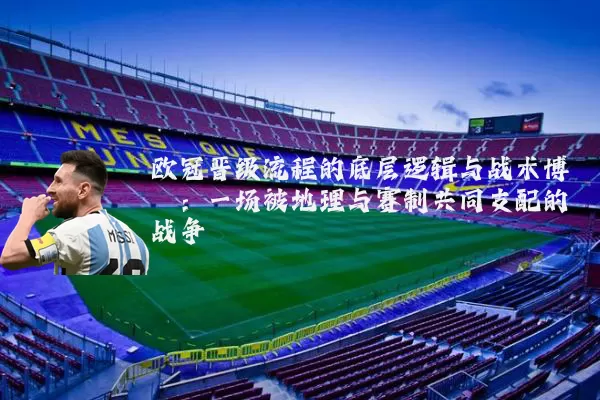 欧冠晋级流程的底层逻辑与战术博弈：一场被地理与赛制共同支配的战争