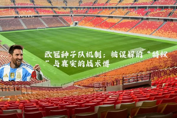 欧冠种子队机制：被误解的“特权”与真实的战术博弈