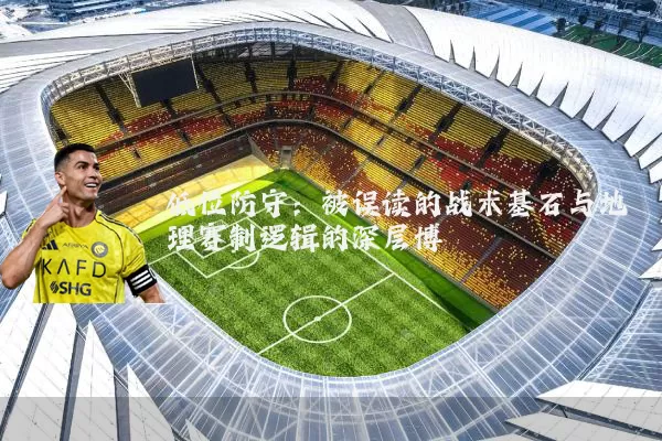 低位防守：被误读的战术基石与地理赛制逻辑的深层博弈